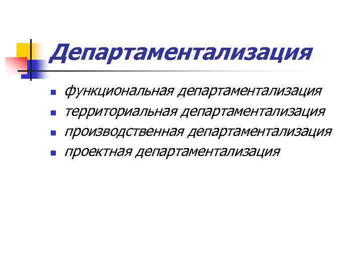 Департаментализация n n функциональная департаментализация территориальная департаментализация производственная департаментализация проектная департаментализация 