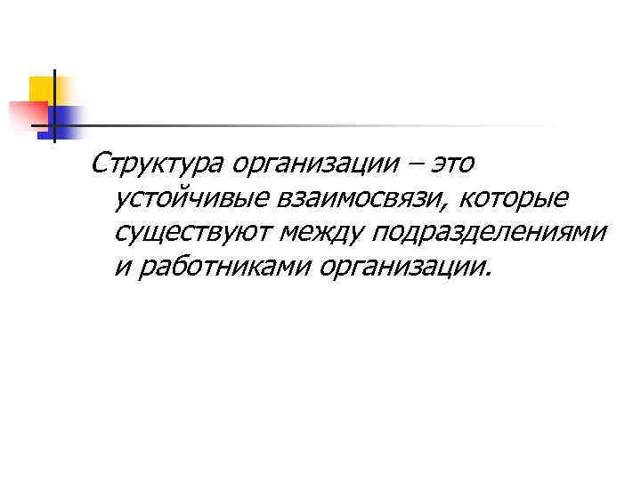 Структура организации – это устойчивые взаимосвязи, которые существуют между подразделениями и работниками организации. 