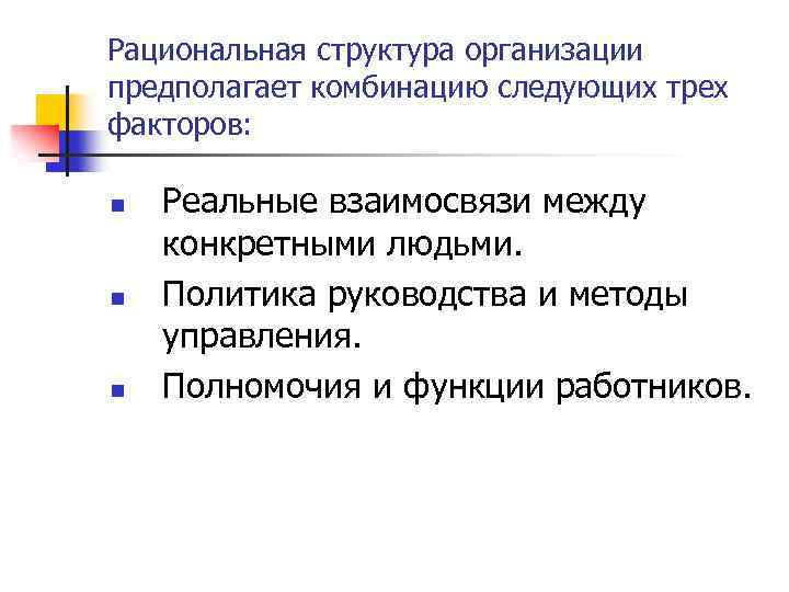 Рациональная структура организации предполагает комбинацию следующих трех факторов: n n n Реальные взаимосвязи между