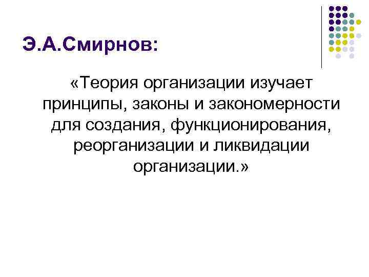 Э. А. Смирнов: «Теория организации изучает принципы, законы и закономерности для создания, функционирования, реорганизации