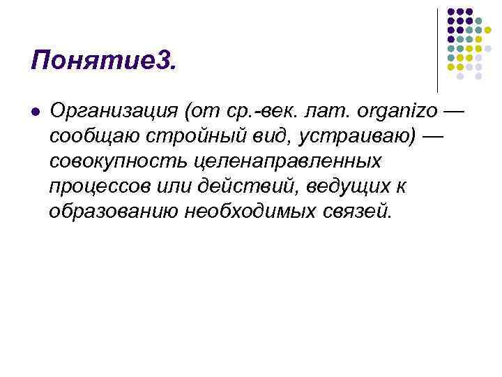 Понятие 3. l Организация (от ср. -век. лат. organizo — сообщаю стройный вид, устраиваю)