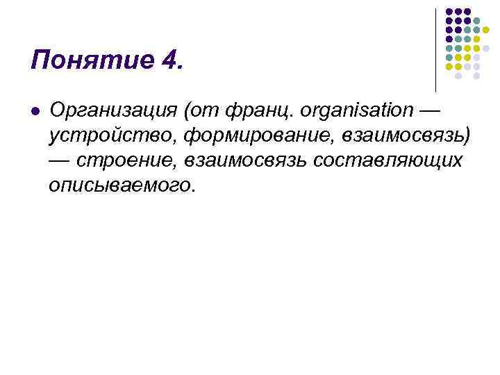 Понятие 4. l Организация (от франц. organisation — устройство, формирование, взаимосвязь) — строение, взаимосвязь
