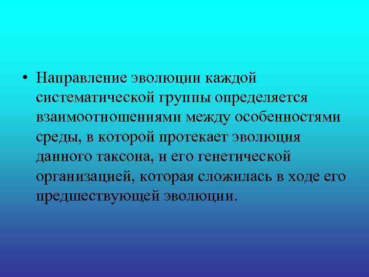  • Направление эволюции каждой систематической группы определяется взаимоотношениями между особенностями среды, в которой