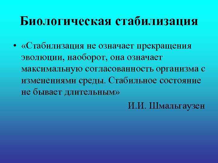 Биологическая стабилизация • «Стабилизация не означает прекращения эволюции, наоборот, она означает максимальную согласованность организма