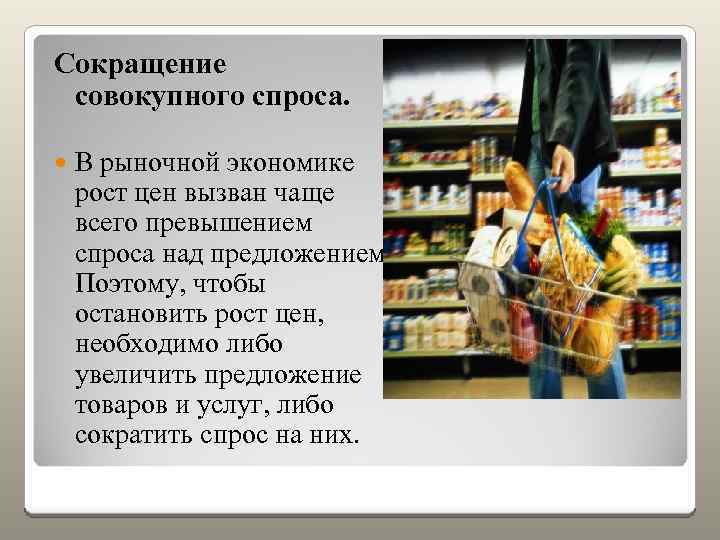 Сокращение совокупного спроса. В рыночной экономике рост цен вызван чаще всего превышением спроса над