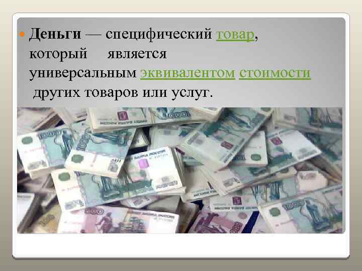  Деньги — специфический товар, который является универсальным эквивалентом стоимости других товаров или услуг.
