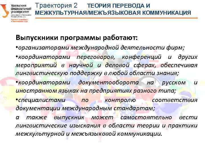 Траектория 2 ТЕОРИЯ ПЕРЕВОДА И МЕЖКУЛЬТУРНАЯ/МЕЖЪЯЗЫКОВАЯ КОММУНИКАЦИЯ Выпускники программы работают: • организаторами международной деятельности