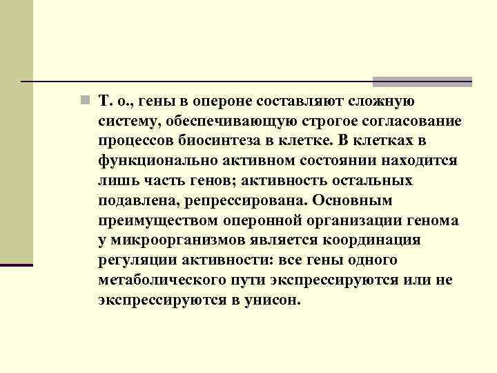n Т. о. , гены в опероне составляют сложную систему, обеспечивающую строгое согласование процессов