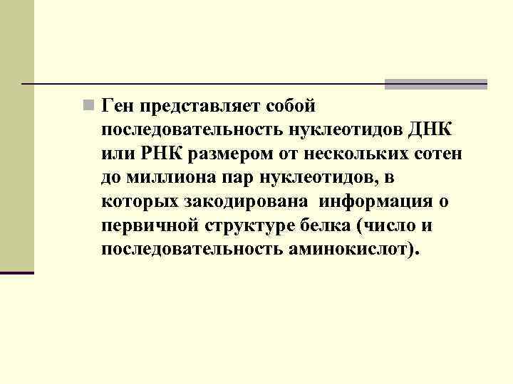 n Ген представляет собой последовательность нуклеотидов ДНК или РНК размером от нескольких сотен до