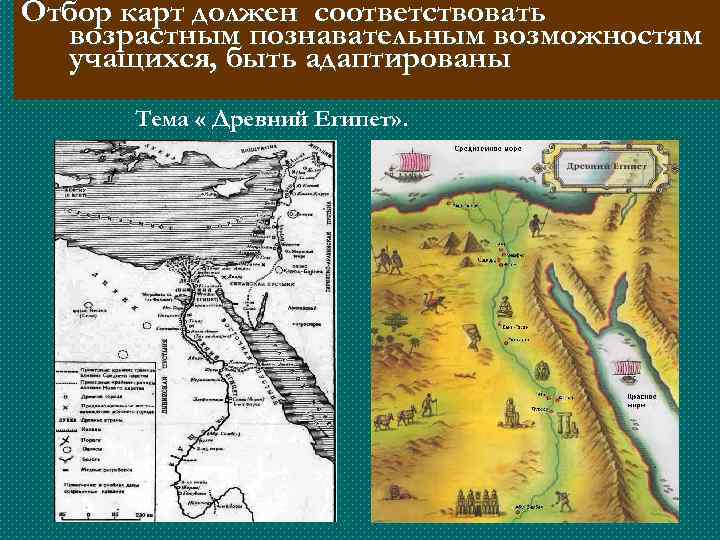 Отбор карт должен соответствовать возрастным познавательным возможностям учащихся, быть адаптированы Тема « Древний Египет»