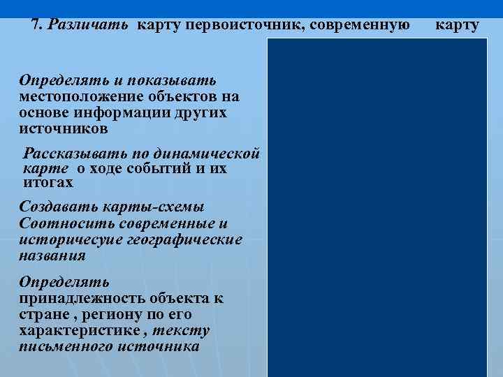 7. Различать карту первоисточник, современную Определять и показывать местоположение объектов на основе информации других