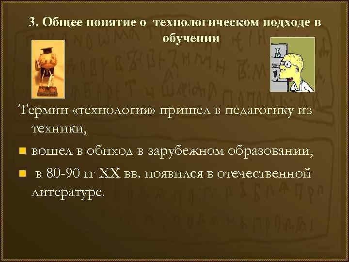 3. Общее понятие о технологическом подходе в обучении Термин «технология» пришел в педагогику из