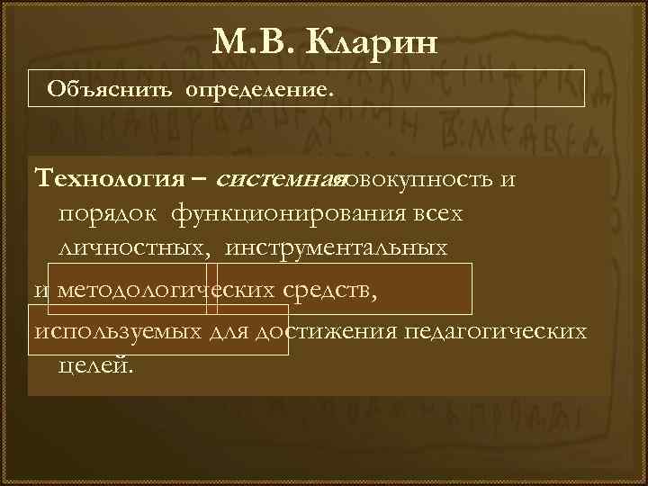 М. В. Кларин Объяснить определение. Технология – системная совокупность и порядок функционирования всех личностных,
