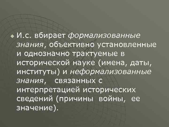 u И. с. вбирает формализованные знания, объективно установленные и однозначно трактуемые в исторической науке