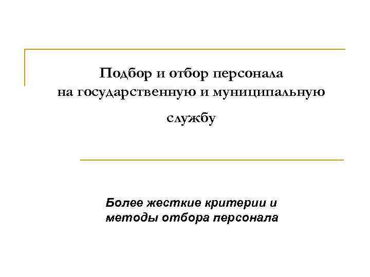 Подбор и отбор персонала на государственную и муниципальную службу Более жесткие критерии и методы