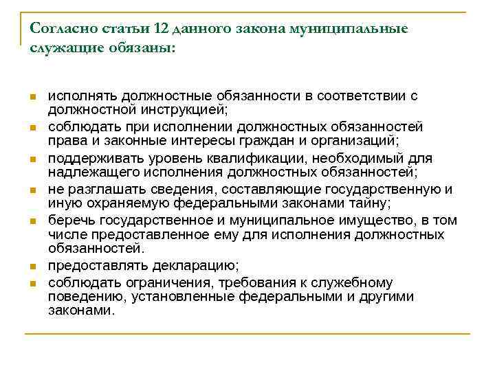 Согласно статьи 12 данного закона муниципальные служащие обязаны: n n n n исполнять должностные