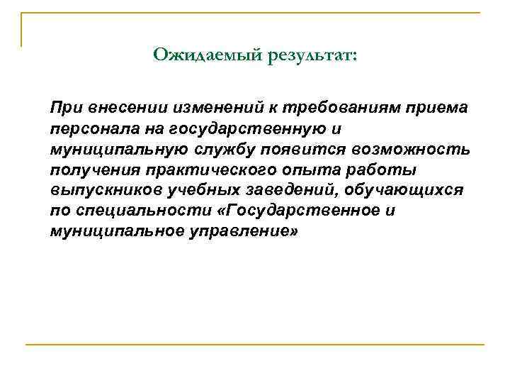 Ожидаемый результат: При внесении изменений к требованиям приема персонала на государственную и муниципальную службу