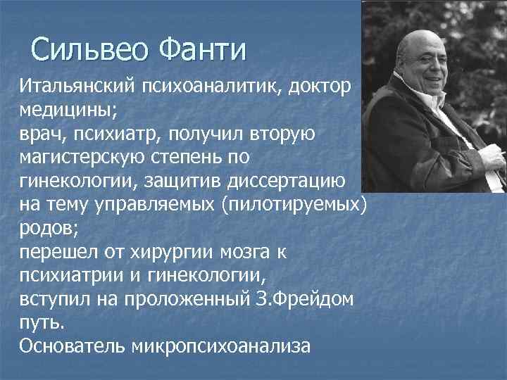 Сильвео Фанти Итальянский психоаналитик, доктор медицины; врач, психиатр, получил вторую магистерскую степень по гинекологии,