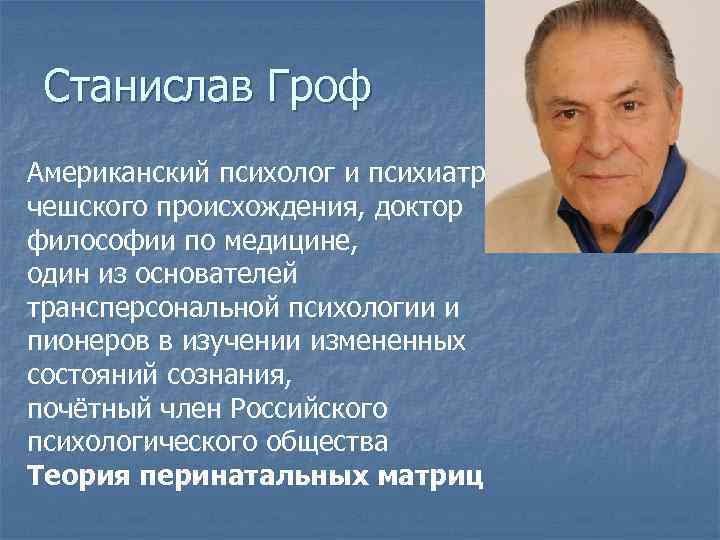 Станислав Гроф Американский психолог и психиатр чешского происхождения, доктор философии по медицине, один из