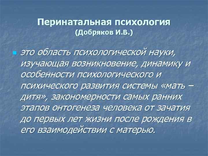 Перинатальная психология (Добряков И. В. ) n это область психологической науки, изучающая возникновение, динамику