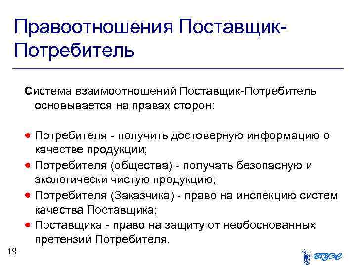 Правоотношения Поставщик. Потребитель Система взаимоотношений Поставщик-Потребитель основывается на правах сторон: Потребителя - получить достоверную