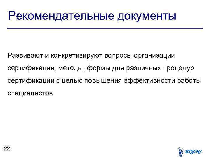 Рекомендательные документы Развивают и конкретизируют вопросы организации сертификации, методы, формы для различных процедур сертификации