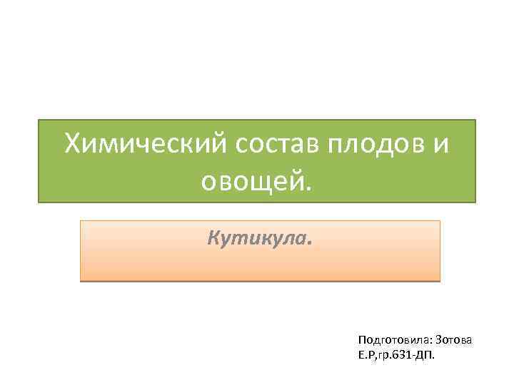 Химический состав плодов и овощей. Кутикула. Подготовила: Зотова Е. Р, гр. 631 -ДП. 