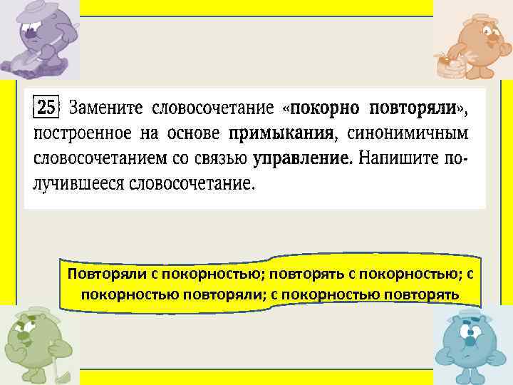 Повторяли с покорностью; повторять с покорностью; с покорностью повторяли; с покорностью повторять 
