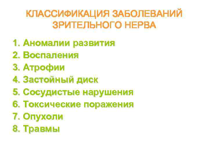 КЛАССИФИКАЦИЯ ЗАБОЛЕВАНИЙ ЗРИТЕЛЬНОГО НЕРВА 1. Аномалии развития 2. Воспаления 3. Атрофии 4. Застойный диск