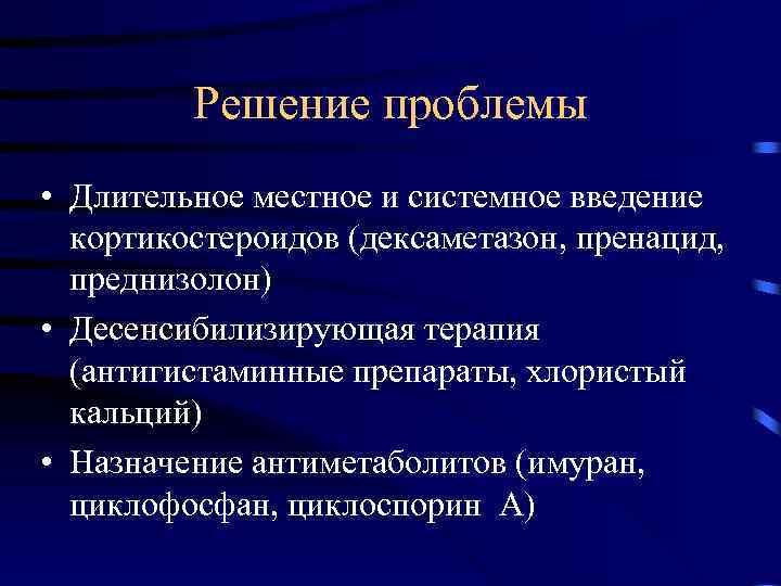 Решение проблемы • Длительное местное и системное введение кортикостероидов (дексаметазон, пренацид, преднизолон) • Десенсибилизирующая