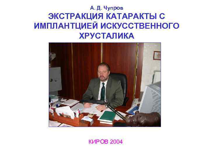 А. Д. Чупров ЭКСТРАКЦИЯ КАТАРАКТЫ С ИМПЛАНТЦИЕЙ ИСКУССТВЕННОГО ХРУСТАЛИКА КИРОВ 2004 