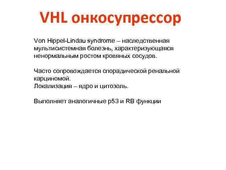 VHL онкосупрессор Von Hippel-Lindau syndrome – наследственная мультисистемная болезнь, характеризующаяся ненормальным ростом кровяных сосудов.
