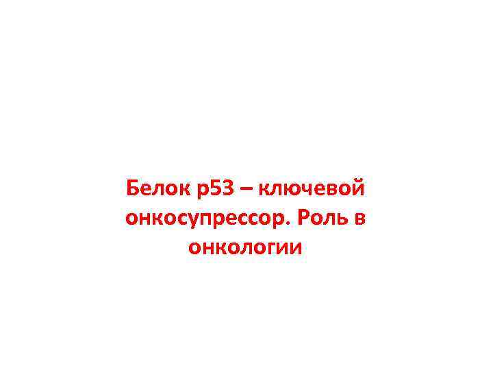 Белок p 53 – ключевой онкосупрессор. Роль в онкологии 