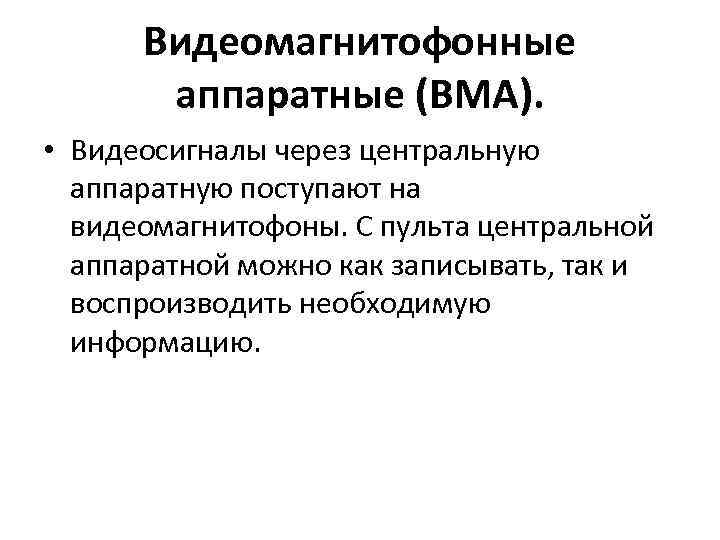 Видеомагнитофонные аппаратные (ВМА). • Видеосигналы через центральную аппаратную поступают на видеомагнитофоны. С пульта центральной