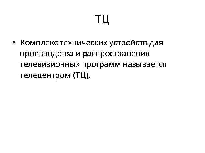 ТЦ • Комплекс технических устройств для производства и распространения телевизионных программ называется телецентром (ТЦ).