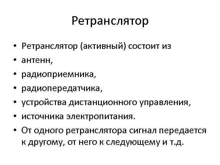 Ретранслятор • • Ретранслятор (активный) состоит из антенн, радиоприемника, радиопередатчика, устройства дистанционного управления, источника