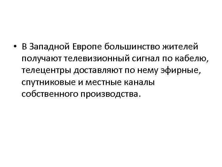  • В Западной Европе большинство жителей получают телевизионный сигнал по кабелю, телецентры доставляют