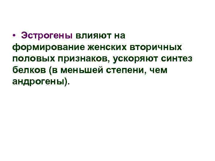  • Эстрогены влияют на формирование женских вторичных половых признаков, ускоряют синтез белков (в
