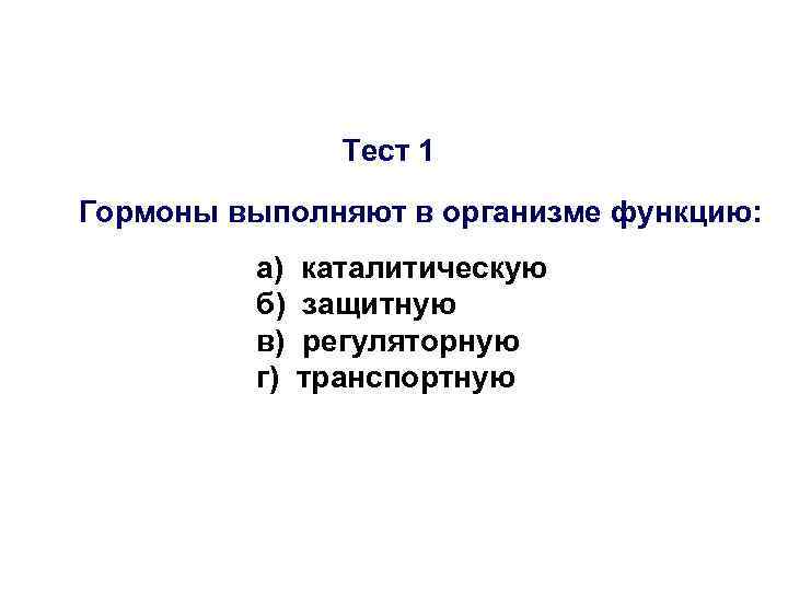 Тест 1 Гормоны выполняют в организме функцию: а) б) в) г) каталитическую защитную регуляторную