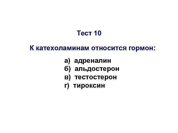 Тест 10 К катехоламинам относится гормон: а) б) в) г) адреналин альдостерон тестостерон тироксин