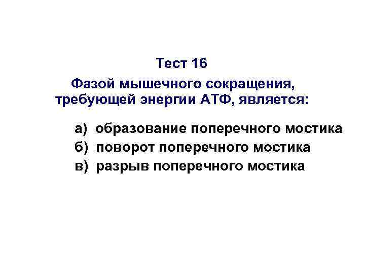 Тест 16 Фазой мышечного сокращения, требующей энергии АТФ, является: а) образование поперечного мостика б)