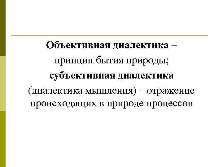 Объективная диалектика – принцип бытия природы; субъективная диалектика (диалектика мышления) – отражение происходящих в