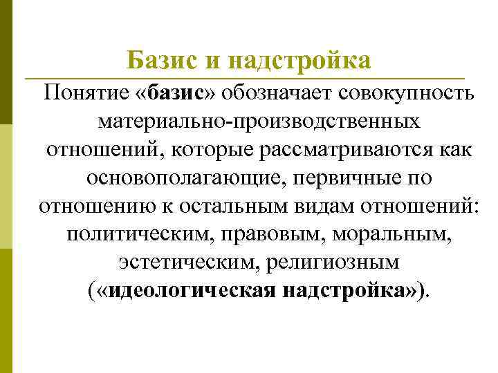 Базис и надстройка Понятие «базис» обозначает совокупность материально-производственных отношений, которые рассматриваются как основополагающие, первичные