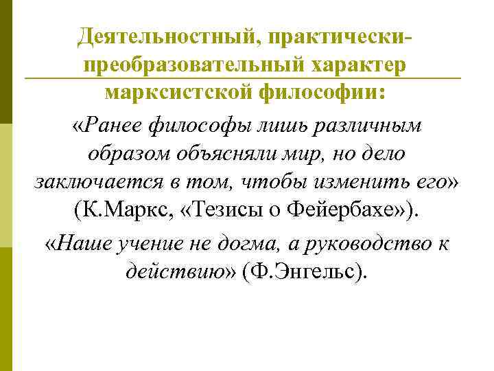 Деятельностный, практическипреобразовательный характер марксистской философии: «Ранее философы лишь различным образом объясняли мир, но дело