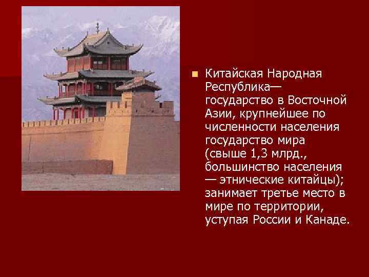 n Китайская Народная Республика— государство в Восточной Азии, крупнейшее по численности населения государство мира