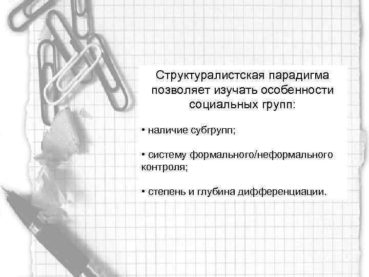 Структуралистская парадигма позволяет изучать особенности социальных групп: • наличие субгрупп; • систему формального/неформального контроля;