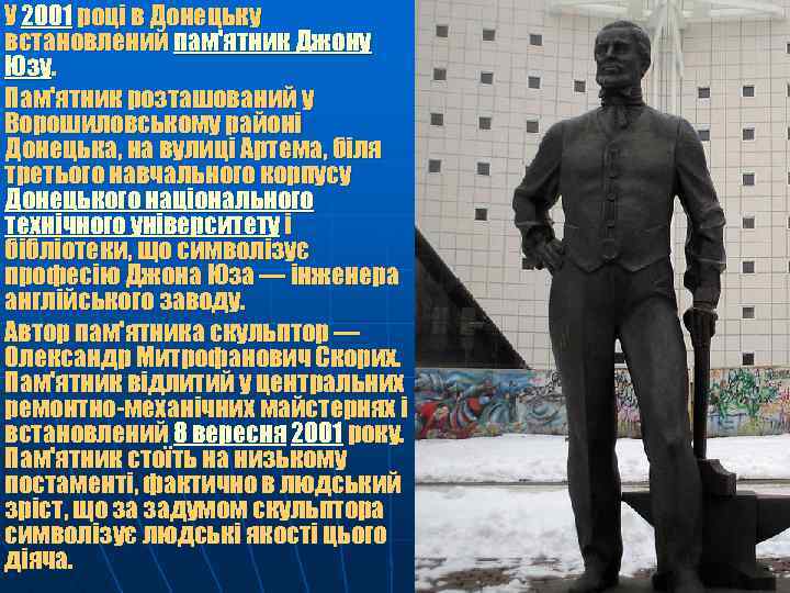 У 2001 році в Донецьку встановлений пам'ятник Джону Юзу. Пам'ятник розташований у Ворошиловському районі