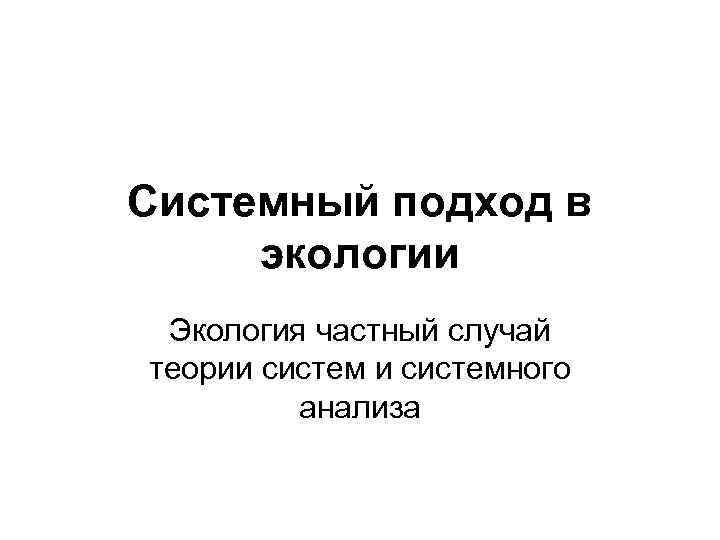 Системный подход в экологии Экология частный случай теории системного анализа 