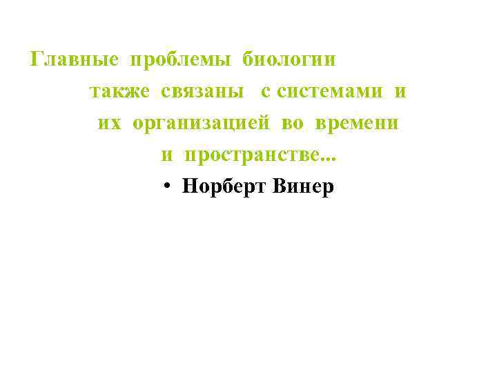 Главные проблемы биологии также связаны с системами и их организацией во времени и пространстве.