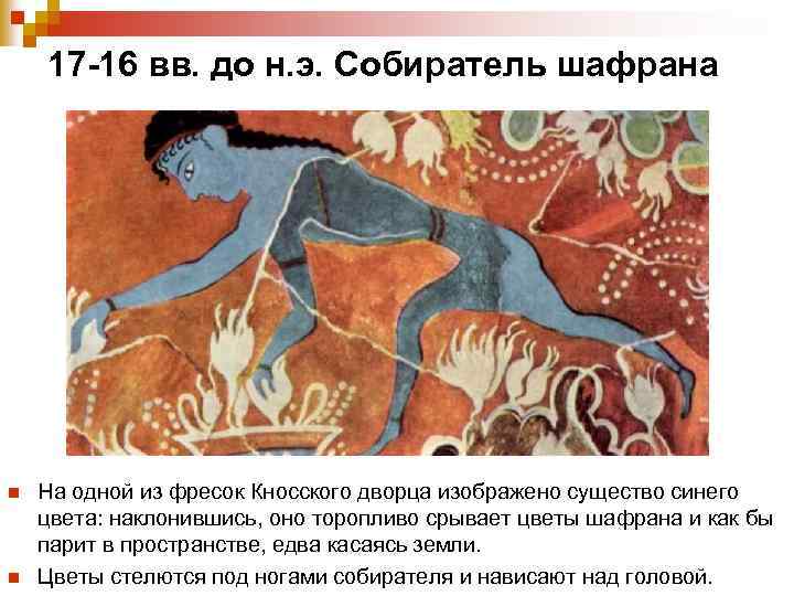  17 -16 вв. до н. э. Собиратель шафрана n На одной из фресок